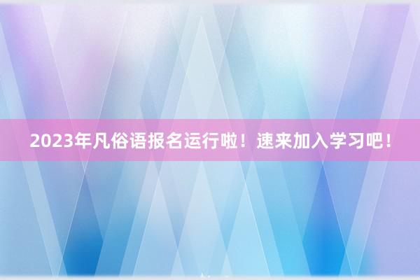 2023年凡俗语报名运行啦！速来加入学习吧！