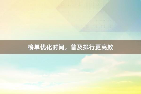 榜单优化时间，普及排行更高效